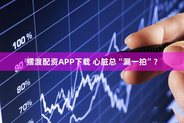 摆渡配资APP下载 心脏总“漏一拍”？